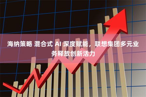 海纳策略 混合式 AI 深度赋能，联想集团多元业务释放创新活力