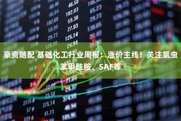 豪资随配 基础化工行业周报：涨价主线！关注氯虫苯甲酰胺、SAF等