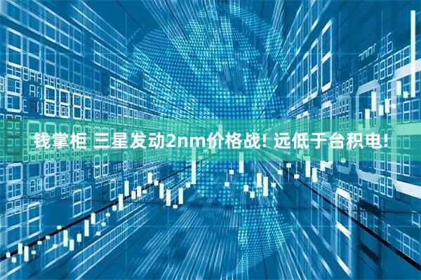 钱掌柜 三星发动2nm价格战! 远低于台积电!