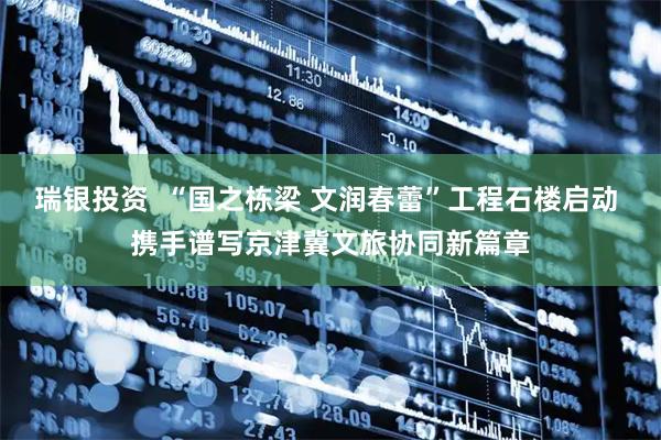 瑞银投资  “国之栋梁 文润春蕾”工程石楼启动 携手谱写京津冀文旅协同新篇章