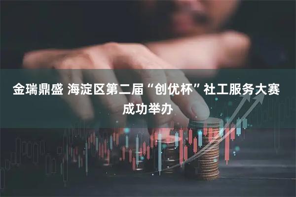 金瑞鼎盛 海淀区第二届“创优杯”社工服务大赛 成功举办