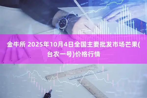 金牛所 2025年10月4日全国主要批发市场芒果(台农一号)价格行情