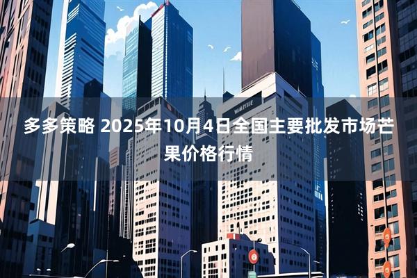 多多策略 2025年10月4日全国主要批发市场芒果价格行情