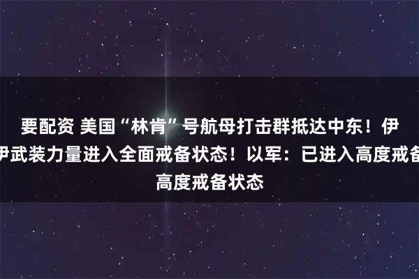 要配资 美国“林肯”号航母打击群抵达中东！伊朗：伊武装力量进入全面戒备状态！以军：已进入高度戒备状态