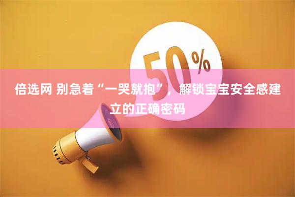 倍选网 别急着“一哭就抱”，解锁宝宝安全感建立的正确密码