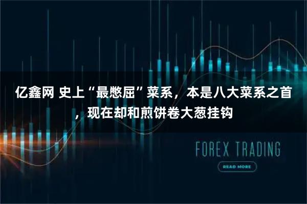 亿鑫网 史上“最憋屈”菜系，本是八大菜系之首，现在却和煎饼卷大葱挂钩