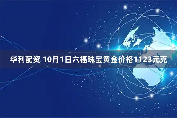 华利配资 10月1日六福珠宝黄金价格1123元克