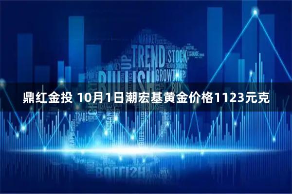 鼎红金投 10月1日潮宏基黄金价格1123元克
