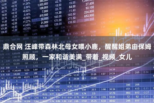 鼎合网 汪峰带森林北母女喂小鹿，醒醒姐弟由保姆照顾，一家和谐美满_带着_视频_女儿