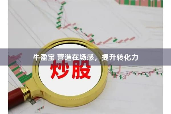 牛盈宝 营造在场感，提升转化力